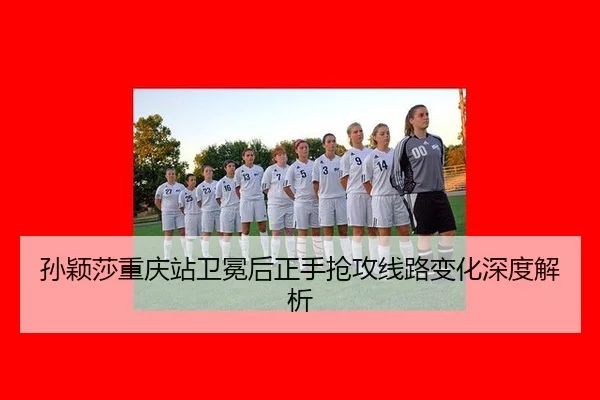 孙颖莎重庆站卫冕后正手抢攻线路变化深度解析
